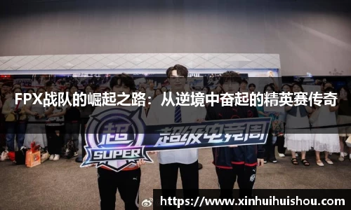 FPX战队的崛起之路：从逆境中奋起的精英赛传奇