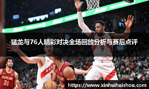 猛龙与76人精彩对决全场回放分析与赛后点评