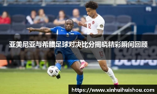 亚美尼亚与希腊足球对决比分揭晓精彩瞬间回顾